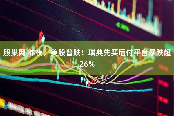 股巢网 昨夜，美股普跌！瑞典先买后付平台暴跌超26%