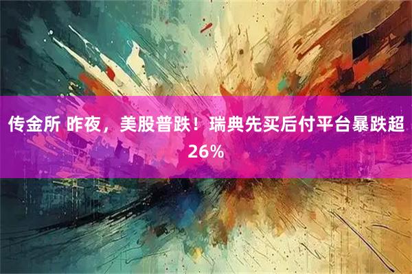传金所 昨夜，美股普跌！瑞典先买后付平台暴跌超26%