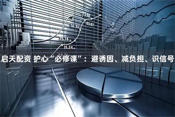 启天配资 护心“必修课”：避诱因、减负担、识信号