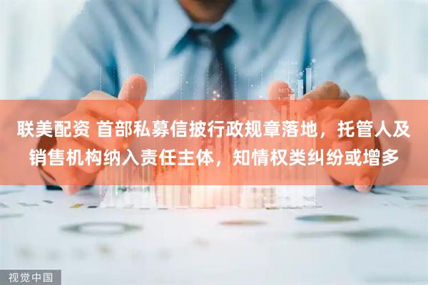 联美配资 首部私募信披行政规章落地，托管人及销售机构纳入责任主体，知情权类纠纷或增多