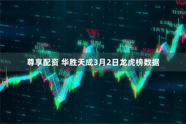 尊享配资 华胜天成3月2日龙虎榜数据