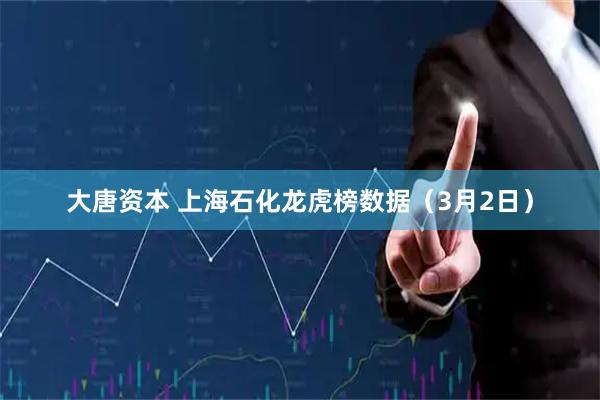 大唐资本 上海石化龙虎榜数据（3月2日）
