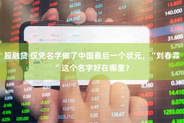 股融贷 仅凭名字做了中国最后一个状元,“刘春霖”这个名字好在哪里?