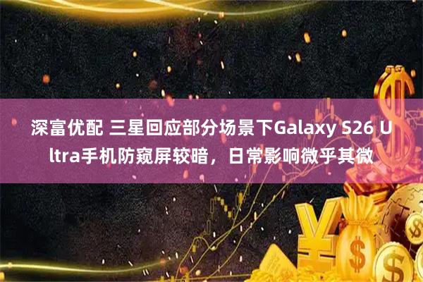 深富优配 三星回应部分场景下Galaxy S26 Ultra手机防窥屏较暗，日常影响微乎其微