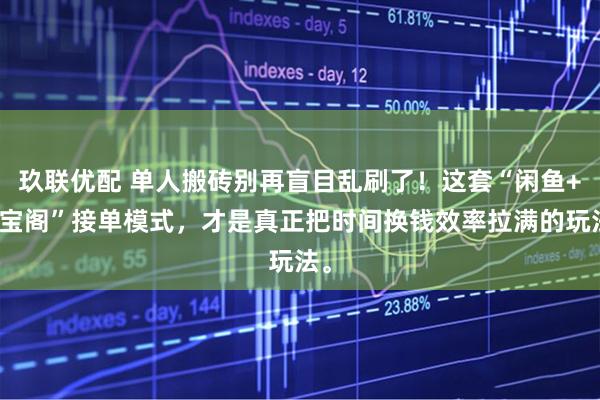 玖联优配 单人搬砖别再盲目乱刷了！这套“闲鱼+游宝阁”接单模式，才是真正把时间换钱效率拉满的玩法。