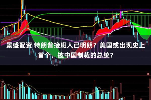 景盛配资 特朗普接班人已明朗?美国或出现史上首个,被中国制裁的总统?