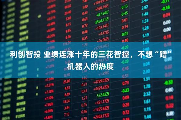 利创智投 业绩连涨十年的三花智控，不想“蹭”机器人的热度
