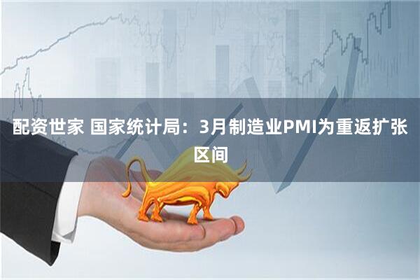 配资世家 国家统计局：3月制造业PMI为重返扩张区间