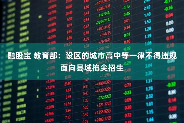 融股宝 教育部：设区的城市高中等一律不得违规面向县域掐尖招生
