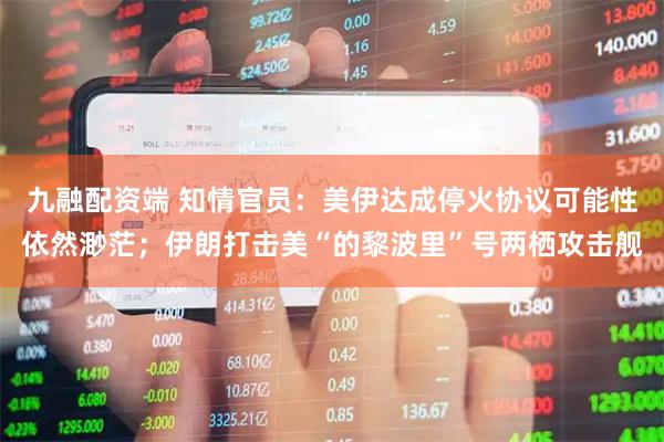 九融配资端 知情官员：美伊达成停火协议可能性依然渺茫；伊朗打击美“的黎波里”号两栖攻击舰