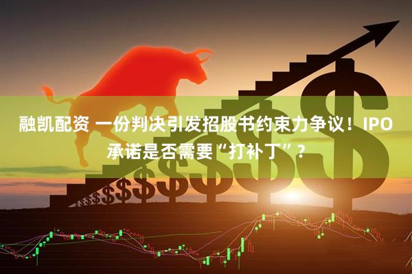 融凯配资 一份判决引发招股书约束力争议!IPO承诺是否需要“打补丁”?