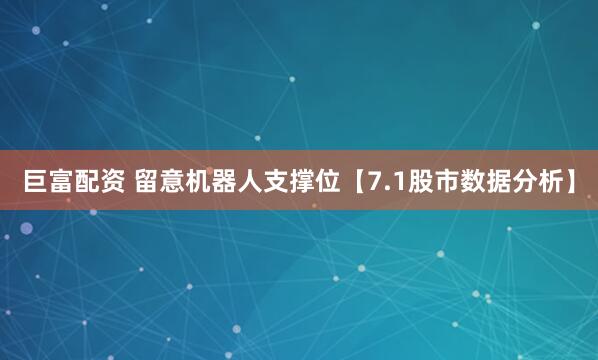 巨富配资 留意机器人支撑位【7.1股市数据分析】