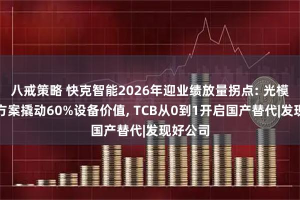 八戒策略 快克智能2026年迎业绩放量拐点: 光模块整线方案撬动60%设备价值, TCB从0到1开启国产替代|发现好公司