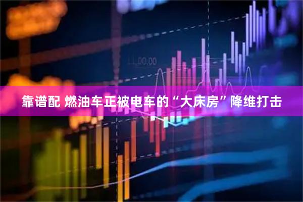 靠谱配 燃油车正被电车的“大床房”降维打击