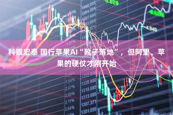 科银宏泰 国行苹果AI“靴子落地”，但阿里、苹果的硬仗才刚开始